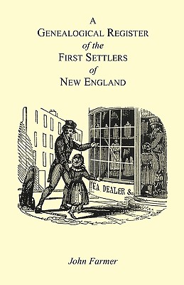 A Genealogical Register of the First Settlers of New England Containing An Alphabetical List Of The Governours, Deputy Governours, Assistants or Counsellors, And Ministers of The Gospel In The Several Colonies, From 1620 To 1692; Graduates Of Harvard Col - Farmer, John