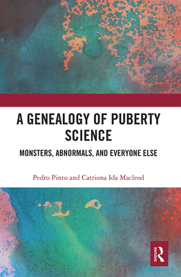 A Genealogy of Puberty Science: Monsters, Abnormals, and Everyone Else - Pinto, Pedro, and Macleod, Catriona