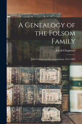 A Genealogy of the Folsom Family: John Folsom and His Descendants 1615-1882 - Chapman, Jacob