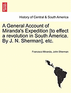 A General Account of Miranda's Expedition [To Effect a Revolution in South America. by J. N. Sherman], Etc.