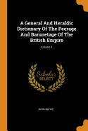 A General And Heraldic Dictionary Of The Peerage And Baronetage Of The British Empire; Volume 2