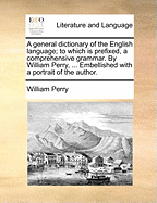 A General Dictionary of the English Language: To Which Is Prefixed, a Comprehensive Grammar