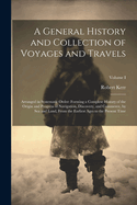 A General History and Collection of Voyages and Travels: Arranged in Systematic Order: Forming a Complete History of the Origin and Progress of Navigation, Discovery, and Commerce, by Sea and Land, from the Earliest Ages to the Present Time; Volume I