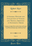 A General History and Collection of Voyages and Travels, Arranged in Systematic Order, Vol. 4: Forming a Complete History of the Origin and Progress of Navigation, Discovery, and Commerce, by Sea and Land, from the Earliest Ages to the Present Time