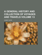 A General History and Collection of Voyages and Travels Volume 13