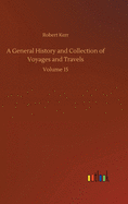 A General History and Collection of Voyages and Travels: Volume 15