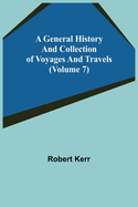 A General History and Collection of Voyages and Travels (Volume 7)