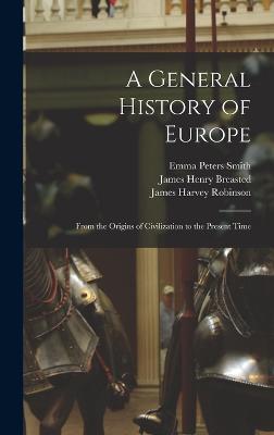 A General History of Europe: From the Origins of Civilization to the Present Time - Robinson, James Harvey, and Breasted, James Henry, and Smith, Emma Peters