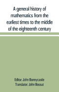 A general history of mathematics from the earliest times to the middle of the eighteenth century