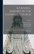 A General History Of The Catholic Church: From The Commencement Of The Christian Era Until The Present Time; Volume 3