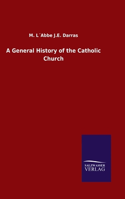 A General History of the Catholic Church - Darras, M Labbe J E