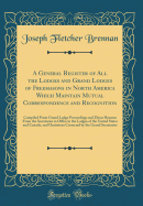 A General Register of All the Lodges and Grand Lodges of Freemasons in North America Which Maintain Mutual Correspondence and Recognition: Compiled from Grand Lodge Proceedings and Direct Returns from the Secretaries in Office in the Lodges of the United