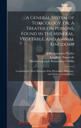A General System of Toxicology, or, A Treatise on Poisons, Found in the Mineral, Vegetable, and Animal Kingdoms: Considered in Their Relations With Physiology, Pathology, and Medical Jurisprudence