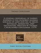 A Generall Rehearsall of Warres Wherein Is Fiue Hundred Seuerall Seruices of Land and Sea: As Sieges, Battailles, Skirmiches, and Encounters. Written by Thomas Churchyard Gentleman. (1579)