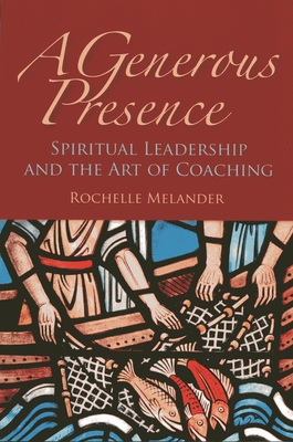 A Generous Presence: Spiritual Leadership and the Art of Coaching - Melander, Rochelle