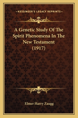 A Genetic Study of the Spirit Phenomena in the New Testament (1917) - Zaugg, Elmer Harry