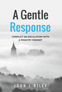 A Gentle Response: Conflict De-escalation With A Ministry Mindset