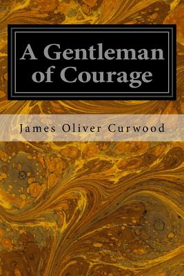A Gentleman of Courage - Oliver Curwood, James
