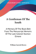 A Gentleman Of The South: A Memory Of The Black Belt From The Manuscript Memoirs Of The Late Colonel Stanton Elmore