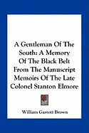 A Gentleman Of The South: A Memory Of The Black Belt From The Manuscript Memoirs Of The Late Colonel Stanton Elmore