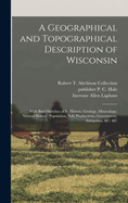 A Geographical and Topographical Description of Wisconsin; With Brief Sketches of its History, Geology, Mineralogy, Natural History, Population, Soil, Productions, Government, Antiquities, &c. &c