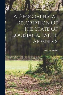 A Geographical Description Of The State Of Louisiana. [with] Appendix - Darby, William