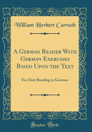 A German Reader with German Exercises Based Upon the Text: For First Reading in German (Classic Reprint)