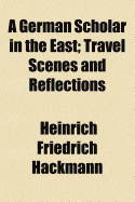 A German Scholar in the East: Travel Scenes and Reflections