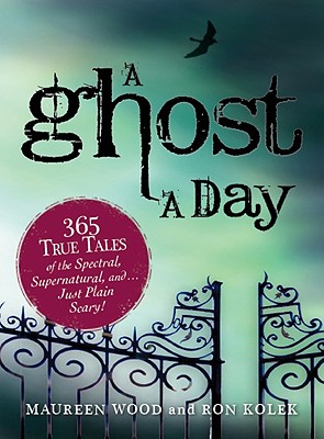 A Ghost a Day: 365 True Tales of the Spectral, Supernatural, And...Just Plain Scary! - Wood, Maureen