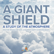 A Giant Shield: A Study of the Atmosphere - Weather Books for Kids Children's Earth Sciences Books