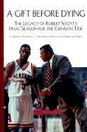A Gift Before Dying: The Legacy of Robert Scott's Final Season for the Crimson Tide - Thompson, Stephen Warren, and Gottfried, Mark (Foreword by)