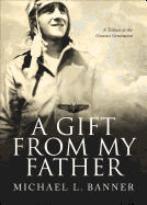 A Gift from My Father: A Tribute to the Greatest Generation