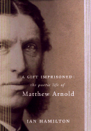 A Gift Imprisoned: The Poetic Life of Matthew Arnold - Hamilton, Ian