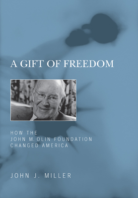 A Gift of Freedom: How the John M. Olin Foundation Changed America - Miller, John J