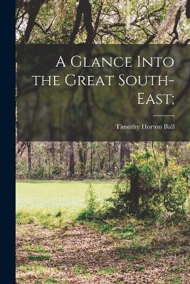 A Glance Into the Great South-east; - Ball, Timothy Horton 1826- [From Old (Creator)