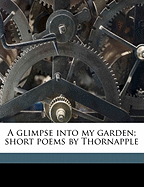 A Glimpse Into My Garden; Short Poems by Thornapple
