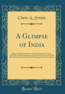 A Glimpse of India: Being a Collection of Extracts from the Letters Dr. Clara A. Swain, First Medical Missionary to India of the Woman's Foreign Missionary Society of the Methodist Episcopal Church in America (Classic Reprint)