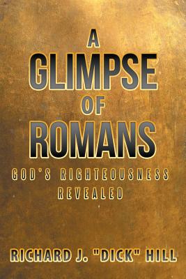 A Glimpse of Romans: God's Righteousness Revealed - Dick Hill, Richard J