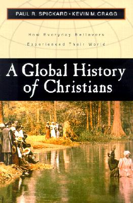 A Global History of Christians: How Everyday Believers Experienced Their World - Spickard, Paul R, and Cragg, Kevin M