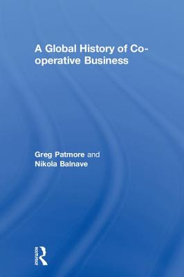 A Global History of Co-operative Business - Patmore, Greg, and Balnave, Nikola