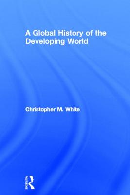 A Global History of the Developing World - White, Christopher M