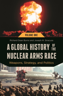 A Global History of the Nuclear Arms Race: Weapons, Strategy, and Politics [2 Volumes] - Burns, Richard Dean, and Siracusa, Joseph M