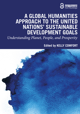 A Global Humanities Approach to the United Nations' Sustainable Development Goals: Understanding Planet, People, and Prosperity - Comfort, Kelly (Editor)