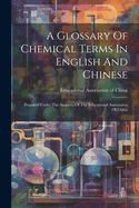 A Glossary Of Chemical Terms In English And Chinese: Prepared Under The Auspices Of The Educational Association Of China