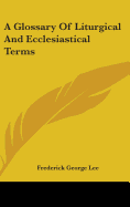 A Glossary Of Liturgical And Ecclesiastical Terms