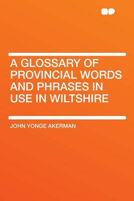 A Glossary of Provincial Words and Phrases in Use in Wiltshire - Akerman, John Yonge