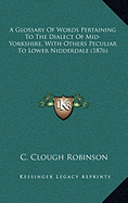 A Glossary Of Words Pertaining To The Dialect Of Mid-Yorkshire, With Others Peculiar To Lower Nidderdale (1876)