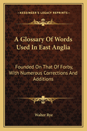 A Glossary of Words Used in East Anglia: Founded on That of Forby, with Numerous Corrections and Additions