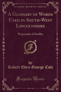 A Glossary of Words Used in South-West Lincolnshire: Wapentake of Graffoe (Classic Reprint)