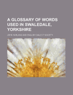 A Glossary of Words Used in Swaledale, Yorkshire